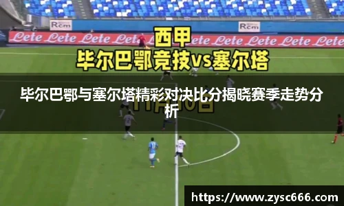 毕尔巴鄂与塞尔塔精彩对决比分揭晓赛季走势分析