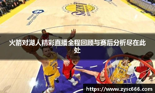 火箭对湖人精彩直播全程回顾与赛后分析尽在此处