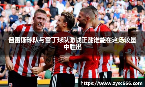 普雷斯球队与雷丁球队激战正酣谁能在这场较量中胜出