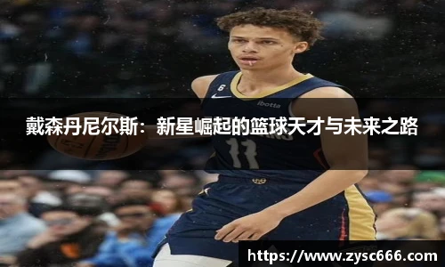 戴森丹尼尔斯：新星崛起的篮球天才与未来之路