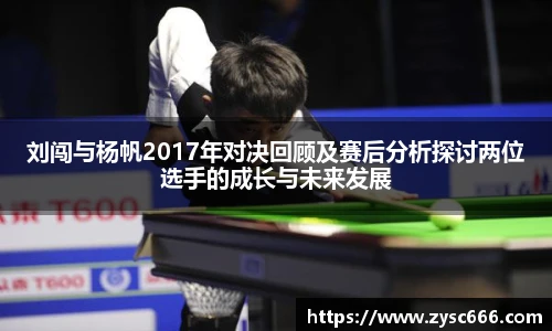 刘闯与杨帆2017年对决回顾及赛后分析探讨两位选手的成长与未来发展