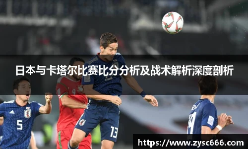 日本与卡塔尔比赛比分分析及战术解析深度剖析