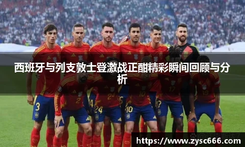 西班牙与列支敦士登激战正酣精彩瞬间回顾与分析